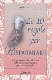 Dieci regole per risparmiare. Come risparmiare denaro sulle spese quotidiane per vivere meglio (Le)