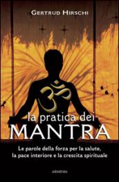 La pratica dei mantra. Le parole della forza per la salute, la pace interiore e la crescita spirituale