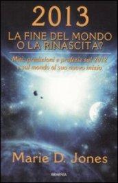 2013. La fine del mondo o la rinascita? Miti, predizioni e profezie sul 2012 e sul mondo al suo nuovo inizio