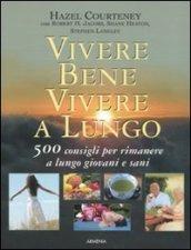 Vivere bene, vivere a lungo. 500 consigli per rimanere a lungo giovani e sani