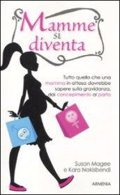 Mamme si diventa. Tutto quello che una mamma in attesa dovrebbe sapere sulla gravidanza dal concepimento al parto