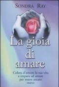 La gioia di amare. Colora la tua vita e impara ad amare per essere amato