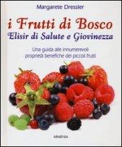 I frutti di bosco. Elisir di salute e giovinezza. Una guida alle innumerevoli proprietà benefiche dei piccoli frutti