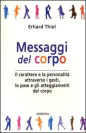 Messaggi del corpo. Il carattere e la personalità attraverso i gesti, le pose e gli atteggiamenti del corpo