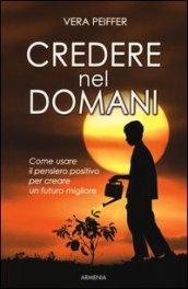 Credere nel domani. Come usare il pensiero positivo per creare un futuro migliore