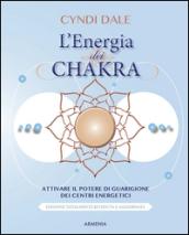 L'energia dei chakra. Attivare il potere di guarigione dei centri energetici