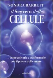 Il segreto delle cellule. Come attivarle e trasformarle con il potere della mente