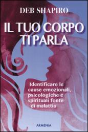 Il tuo corpo ti parla. Identificare le cause emozionali, psicologiche e spirituali fonte di malattia