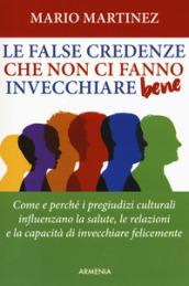 Le false credenze che non ci fanno invecchiare bene. Come e perché i pregiudizi culturali influenzano la salute, le relazioni e la capacità di invecchiare felici