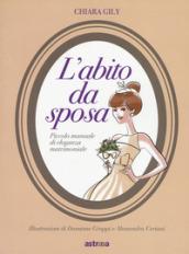 L'abito da sposa. Piccolo manuale di eleganza matrimoniale. Ediz. a colori