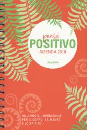 Pensa positivo. Agenda 2018. Un anno di ispirazione per la mente, il corpo e lo spirito. Ediz. a spirale