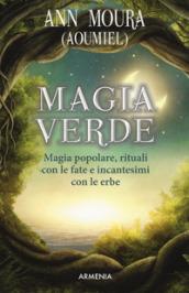 Magia verde. Magia popolare, rituali con le fate e incantesimi con le erbe