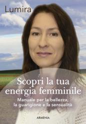 Scopri la tua energia femminile. Manuale per la bellezza, la guarigione e la sensualità