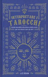 Interpretare i tarocchi. Guida tascabile alla lettura delle carte per voi stessi e per gli altri