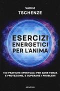 Esercizi energetici per l'anima. 100 pratiche spirituali per dare forza e protezione, e superare i problemi