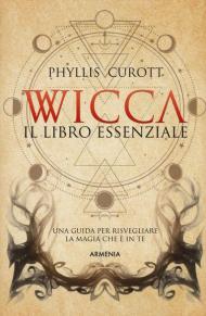 Wicca. Il libro essenziale. Una guida per risvegliare la magia che è in te