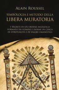 Simbologia e metodo della libera muratoria. I segreti di un ordine iniziatico formato da uomini e donne in cerca di spiritualità e di valori umanistici