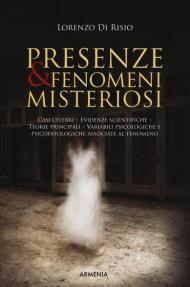 Presenze & fenomeni misteriosi. Casi celebri, evidenze scientifiche, teorie principali, variabili psicologiche e psicopatologiche associate al fenomeno