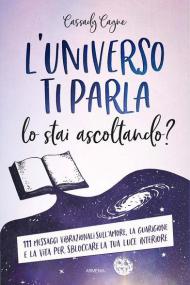 L' universo ti parla. Lo stai ascoltando? 111 messaggi vibrazionali sull'amore, la guarigione e la vita per sbloccare la tua luce interiore