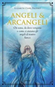 Angeli & arcangeli. Chi sono, da dove vengono e come ci aiutano gli angeli al nostro fianco