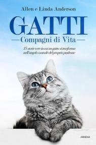 Gatti, compagni di vita. 35 storie vere in cui un gatto si trasforma nell'angelo custode del proprio padrone