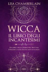 Wicca. Il libro degli incantesimi. Un libro delle ombre per wiccan, streghe e altri praticanti di magia