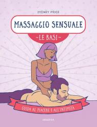 Massaggio sensuale. Le basi. Guida al piacere e all'intimità