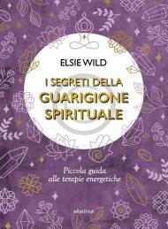 I segreti della guarigione spirituale. Piccola guida alle terapie energetiche