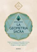 La geometria sacra. Scopri il maestoso flusso dell'universo, la cui architettura simbolica può risvegliare energie superiori