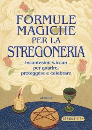 Formule magiche per la strega. Incantesimi wiccan per guarire, proteggere e celebrare