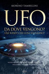 Ufo. Da dove vengono? Chi sono? Che cosa vogliono? Tutto quello che conosciamo, ad oggi, sulla reale natura degli UFO