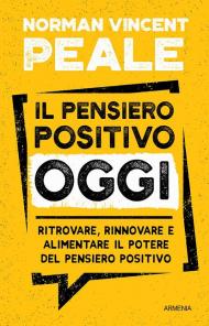 Il pensiero positivo oggi. Ritrovare, rinnovare e alimentare il potere del pensiero positivo