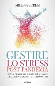 Gestire lo stress post-pandemia. Scenari e risorse per il benessere del corpo e della mente, per se stessi e i propri cari