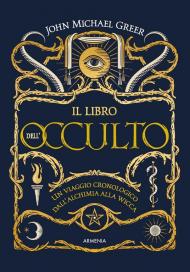 Il libro dell'occulto. Un viaggio cronologico dall'alchimia alla wicca. Ediz. a colori