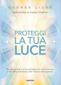 Proteggi la tua luce. Guida pratica alla protezione, pulizia e rafforzamento energetico