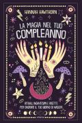 La magia nel tuo compleanno. Rituali, incantesimi e ricette per onorare il tuo giorno di nascita