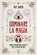 Dominare la magia. Corso di incantesimi avanzati per la strega psichica