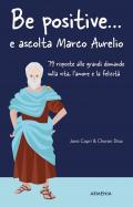 Be positive... e ascolta Marco Aurelio. 79 risposte alle grandi domande sulla vita, l'amore e la felicità