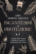 Incantesimi di protezione. Liberati delle energie e delle influenze negative e abbraccia il tuo potere