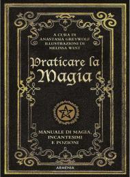 Praticare la magia. Manuale di magia, incantesimi e pozioni