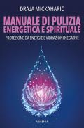 Manuale di pulizia energetica e spirituale. Protezione da energie e vibrazioni negative