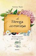 La strega della cucina. Ricette e pozioni per la magia in casa