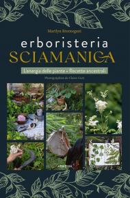 Erboristeria sciamanica. L'energia delle piante. Le ricette ancestrali