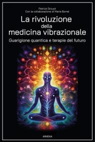 La rivoluzione della medicina vibrazionale. Guarigione quantica e terapie del futuro