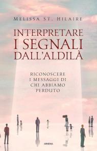 Interpretare i segnali dall'aldilà. Riconoscere i messaggi di chi abbiamo perduto