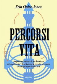 Percorsi di vita. Scopri i tuoi talenti e le tue debolezze per sperimentare lo sviluppo e la crescita personale in tutti gli aspetti della vita