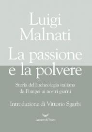 Passione e la polvere. Storia dell'archeologia italiana da Pompei ai giorni nostri (La)