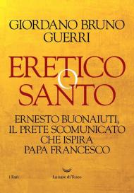 Eretico o santo. Ernesto Buonaiuti, il prete scomunicato che ispira Papa Francesco