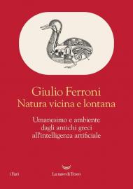 Natura vicina e lontana. Umanesimo e ambiente dagli antichi greci all'intelligenza artificiale