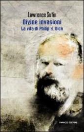 Divine invasioni. La vita di Philip K. Dick (Fanucci Editore)